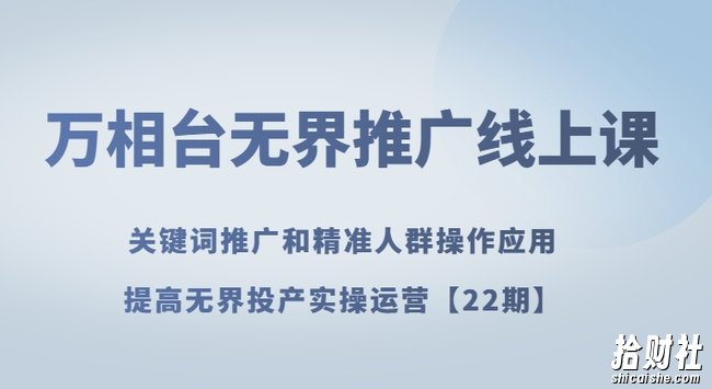 万相台无界推广线上课关键词推广和精准人群操作应用,提高无界投产实操运营【22期】