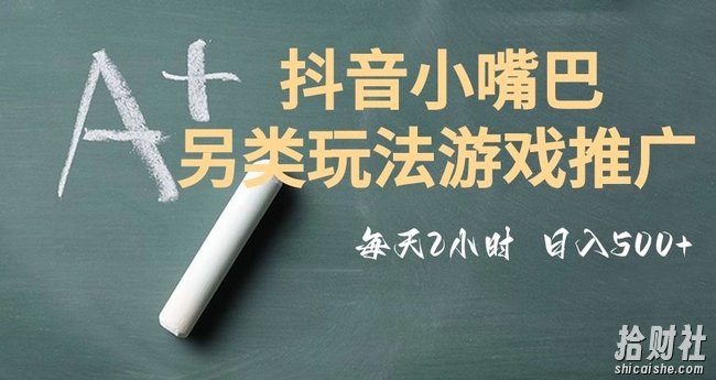 市面收费2980元抖音小嘴巴游戏推广的另类玩法，低投入，收益高，操作简单，人人可做【揭秘】