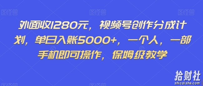 外面收1280元，视频号创作分成计划，单日入账5000+，一个人，一部手机即可操作，保姆级教学【揭秘】