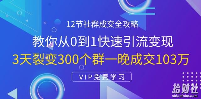 12节社群成交全攻略:从0到1快速引流变现,3天裂变300个群一晚成交103万