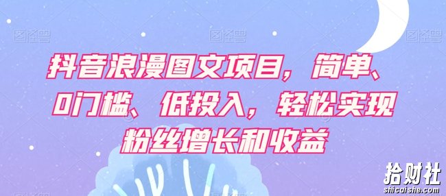 抖音浪漫图文项目,简单、0门槛、低投入,轻松实现粉丝增长和收益