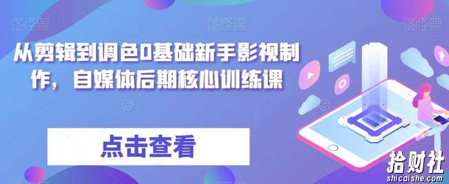 从剪辑到调色0基础新手影视制作，自媒体后期核心训练课