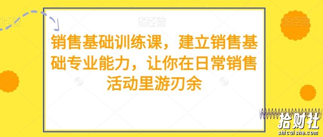销售基础训练课，建立销售基础专业能力，让你在日常销售活动里游刃余