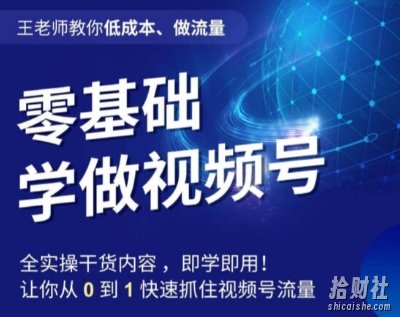 王老师教你低成本、做流量,零基础学做视频号,0-1快速抓住视频号流量