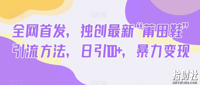 全网首发，独创最新“莆田鞋”引流方法，日引100+，暴力变现