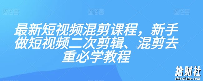 最新短视频混剪课程，新手做短视频二次剪辑、混剪去重必学教程