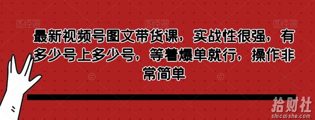 最新视频号图文带货课，实战性很强，有多少号上多少号，等着爆单就行，操作非常简单