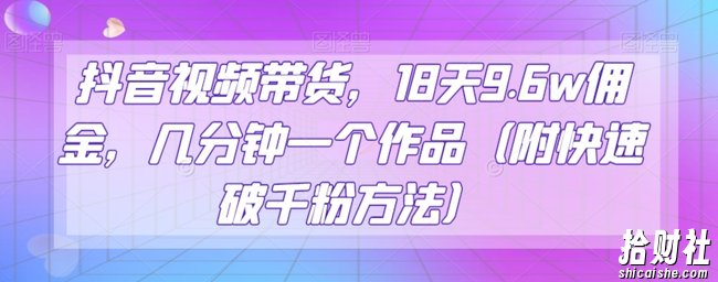 抖音视频带货,18天9.6w佣金,几分钟一个作品(附快速破千粉方法)【揭秘】