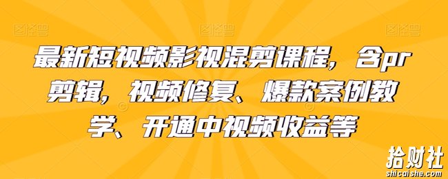 最新短视频影视混剪课程，含pr剪辑，视频修复、爆款案例教学、开通中视频收益等