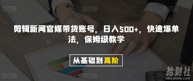 剪辑新闻官媒带货账号，日入500+，快速爆单法，保姆级教学【揭秘】