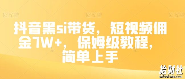 抖音黑si带货，短视频佣金7W+，保姆级教程，简单上手【揭秘】
