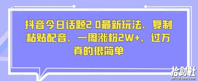抖音今日话题2.0最新玩法，复制粘贴配音，一周涨粉2W+，过万真的很简单