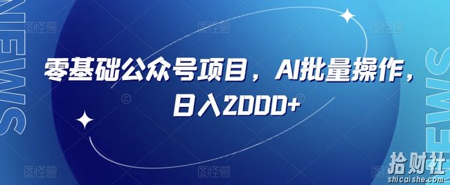 零基础公众号项目,AI批量操作,日入2000+【揭秘】