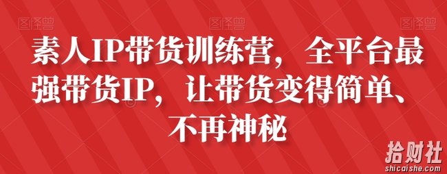 素人IP带货训练营,全平台最强带货IP,让带货变得简单、不再神秘
