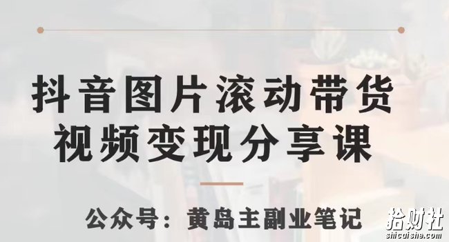 黄岛主·抖音图片滚动带货视频副业项目,一条龙变现玩法分享给你