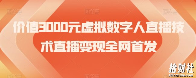 价值3000元虚拟数字人直播技术直播变现全网首发【揭秘】