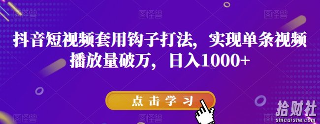 抖音短视频套用钩子打法，实现单条视频播放量破万，日入1000+【揭秘】