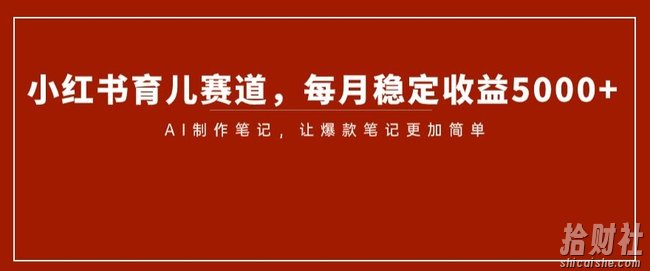 小红书育儿赛道,每月稳定收益5000+,AI制作笔记让爆款笔记更加简单【揭秘】