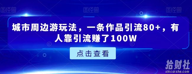 城市周边游玩法，一条作品引流80+，有人靠引流赚了100W【揭秘】