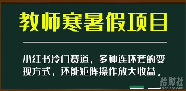 小红书冷门赛道,教师寒暑假项目,多种连环套的变现方式,还能矩阵操作放大收益【揭秘】
