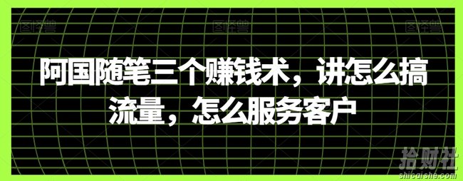 阿国随笔三个賺米术,讲怎么搞流量,怎么服务客户