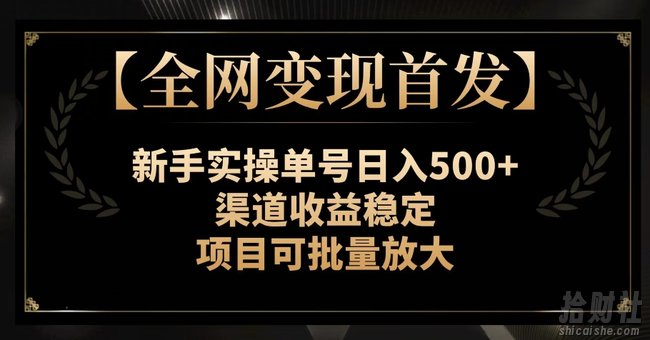【全网变现首发】新手实操单号日入500+，渠道收益稳定，项目可批量放大【揭秘】