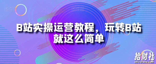 B站实操运营教程,玩转B站就这么简单