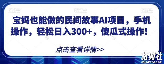 宝妈也能做的民间故事AI项目,手机操作,轻松日入300+,傻瓜式操作!【揭秘】