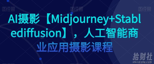 AI摄影【Midjourney+Stablediffusion】,人工智能商业应用摄影课程