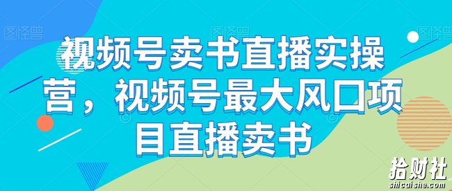 视频号卖书直播实操营，视频号最大风囗项目直播卖书