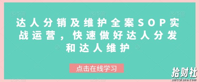 达人分销及维护全案SOP实战运营,快速做好达人分发和达人维护