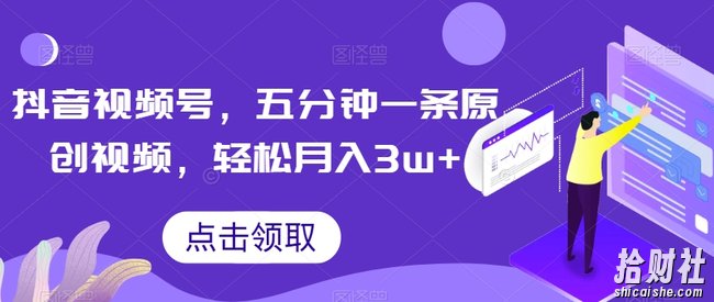 抖音视频号,五分钟一条原创视频,轻松月入3w+【独家秘诀,传授賺米方法】【揭秘】