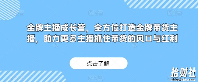 金牌主播成长营,全方位打造金牌带货主播,助力更多主播抓住带货的风口与红利