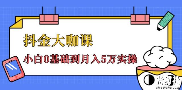 抖金大咖课:少奇全年52节抖音变现魔法课,小白0基础到月入5万实操(无水印)