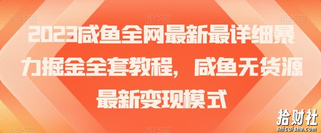 2023咸鱼全网最新最详细暴力掘金全套教程,咸鱼无货源最新变现模式【揭秘】