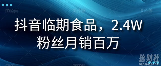 抖音临期食品项目,2.4W粉丝月销百万【揭秘】