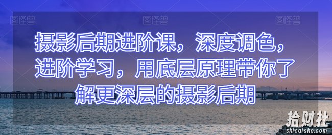 摄影后期进阶课,深度调色,进阶学习,用底层原理带你了解更深层的摄影后期