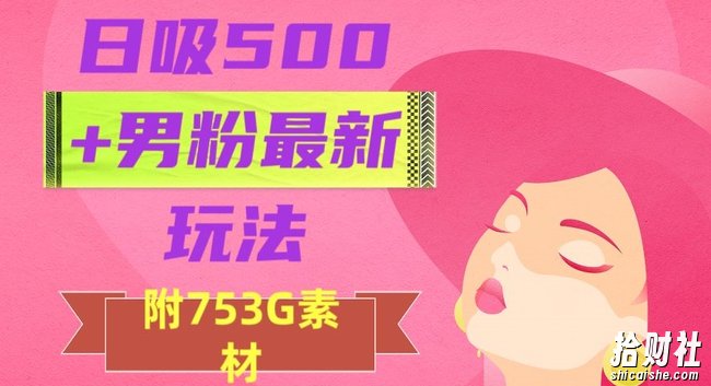 日吸500+男粉最新玩法,从作品制作到如何引流及后端变现,保姆级教程【揭秘】
