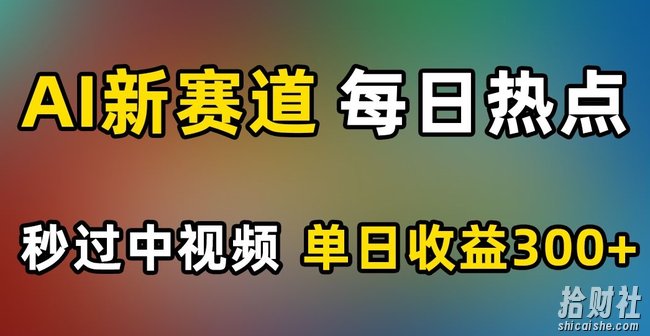AI新赛道,每日热点,秒过中视频,单日收益300+【揭秘】