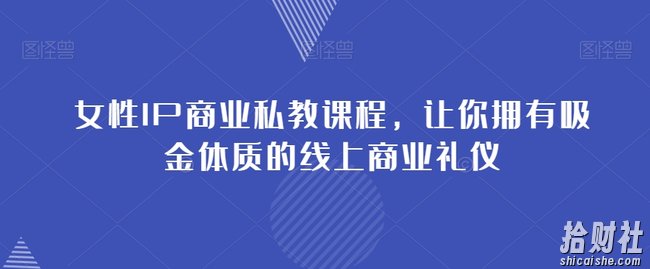 女性IP商业私教课程，让你拥有吸金体质的线上商业礼仪