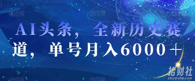 AI头条,全新历史赛道,单号月入6000+【揭秘】