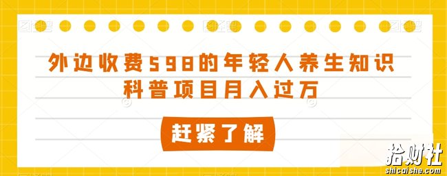 外边收费598的年轻人养生知识科普项目月入过万【揭秘】