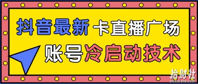 抖音最新卡直播广场12个方法、新老账号冷启动技术,异常账号冷启动