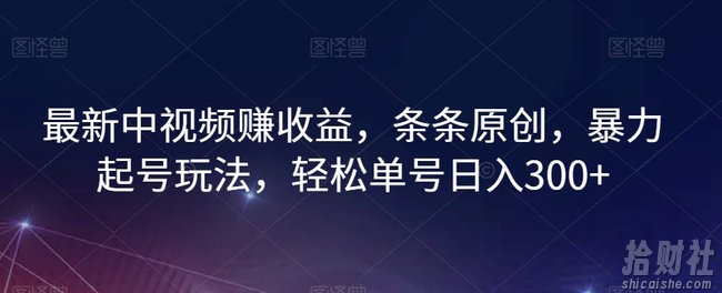 最新中视频赚收益，条条原创，暴力起号玩法，轻松单号日入300+【揭秘】