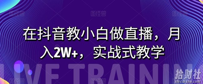 在抖音教小白做直播,月入2W+,实战式教学【揭秘】