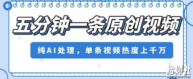 五分钟一条原创视频，纯AI处理，单条视频热度上千万【揭秘】