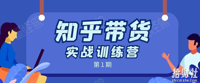 知乎带货实战训练营第1期:全程直播 现场实操 实战演练 月收益几千到几万
