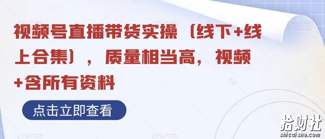 视频号直播带货实操(线下+线上合集),质量相当高,视频+含所有资料