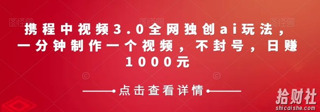 携程中视频3.0全网独创ai玩法，一分钟制作一个视频，不封号，日赚1000元【揭秘】