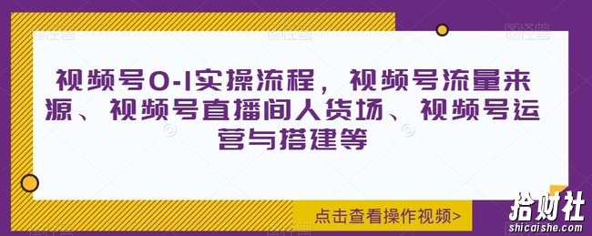 视频号0-1实操流程,视频号流量来源、视频号直播间人货场、视频号运营与搭建等